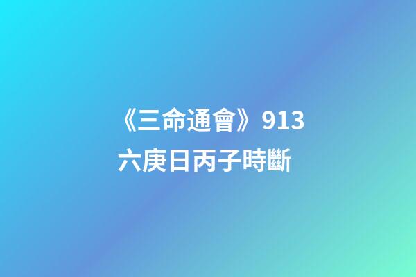 《三命通會》9.13 六庚日丙子時斷